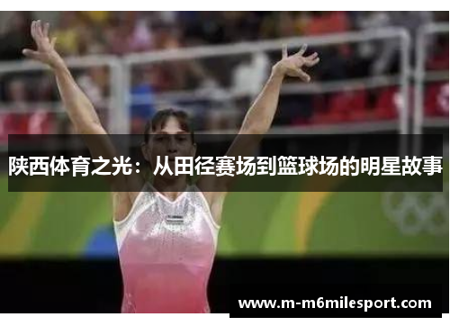 陕西体育之光：从田径赛场到篮球场的明星故事