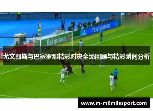 尤文图斯与巴塞罗那精彩对决全场回顾与精彩瞬间分析